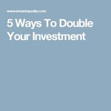 5 Ways To Double Your Investment